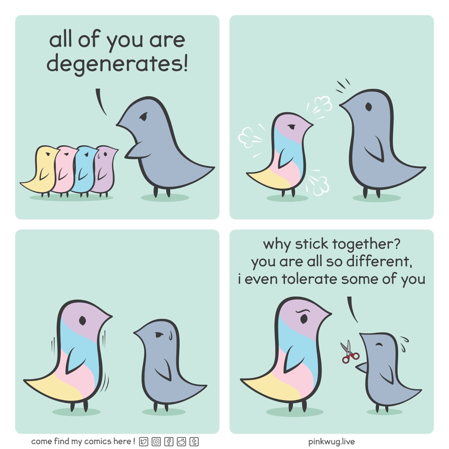 Panel 1: A grey wug stands over 4 wugs of different colors says "all of you are degenerates" Panel 2: The 4 wugs merge into a bigger multicolor wug to the surprise of the grey wug Panel 3: The multicolor wug grows, the grey wug looks worried Panel 4: The <br />multicolor wug is now bigger than the grey wug. The grey wug tries to hand it a scissor and says worried: "why stick together? you are all so different, i even tolerate some of you"