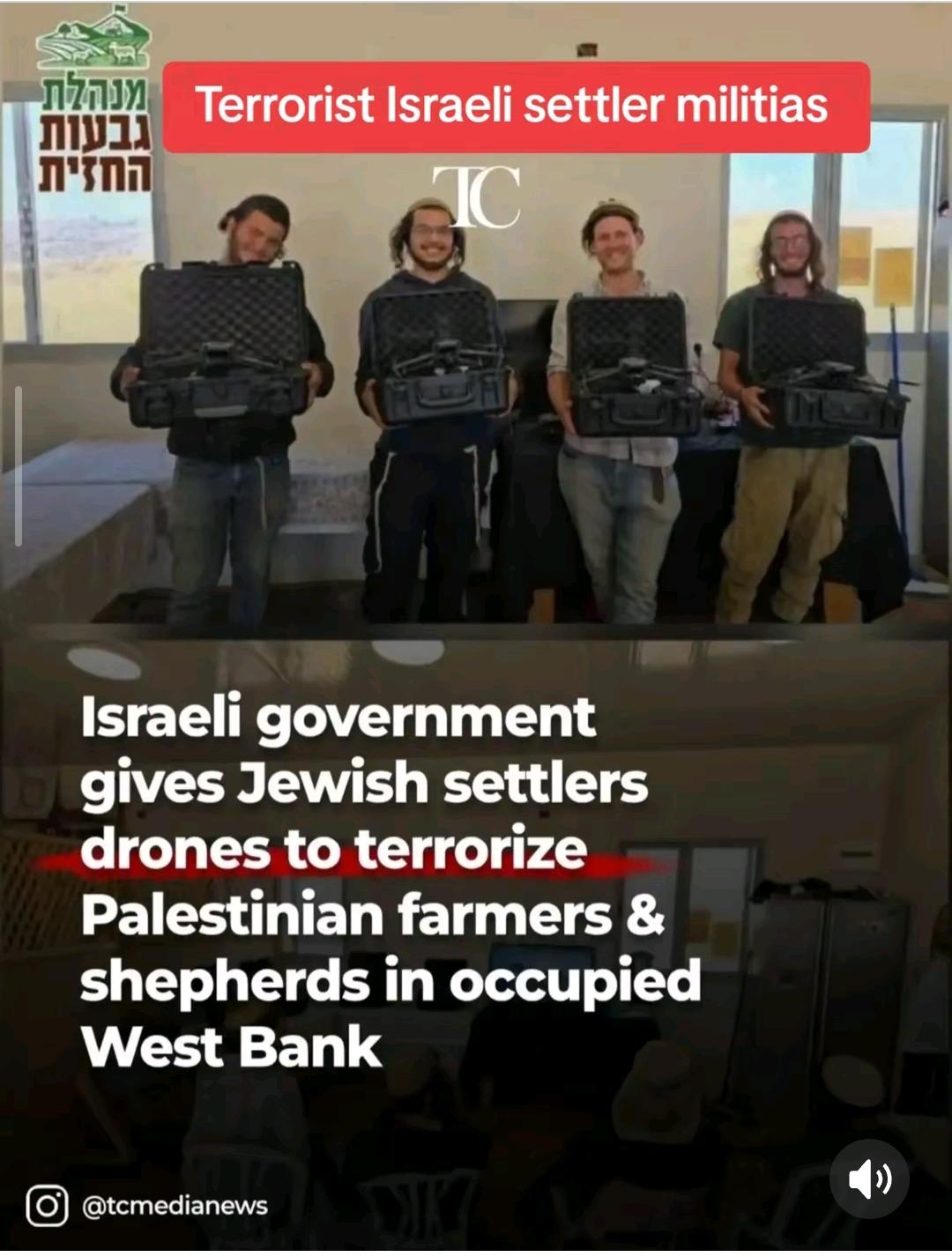 Israeli government
gives Jewish settlers
drones to terrorize
Palestinian farmers &
shepherds in occupied
West Bank
@tcmedianews