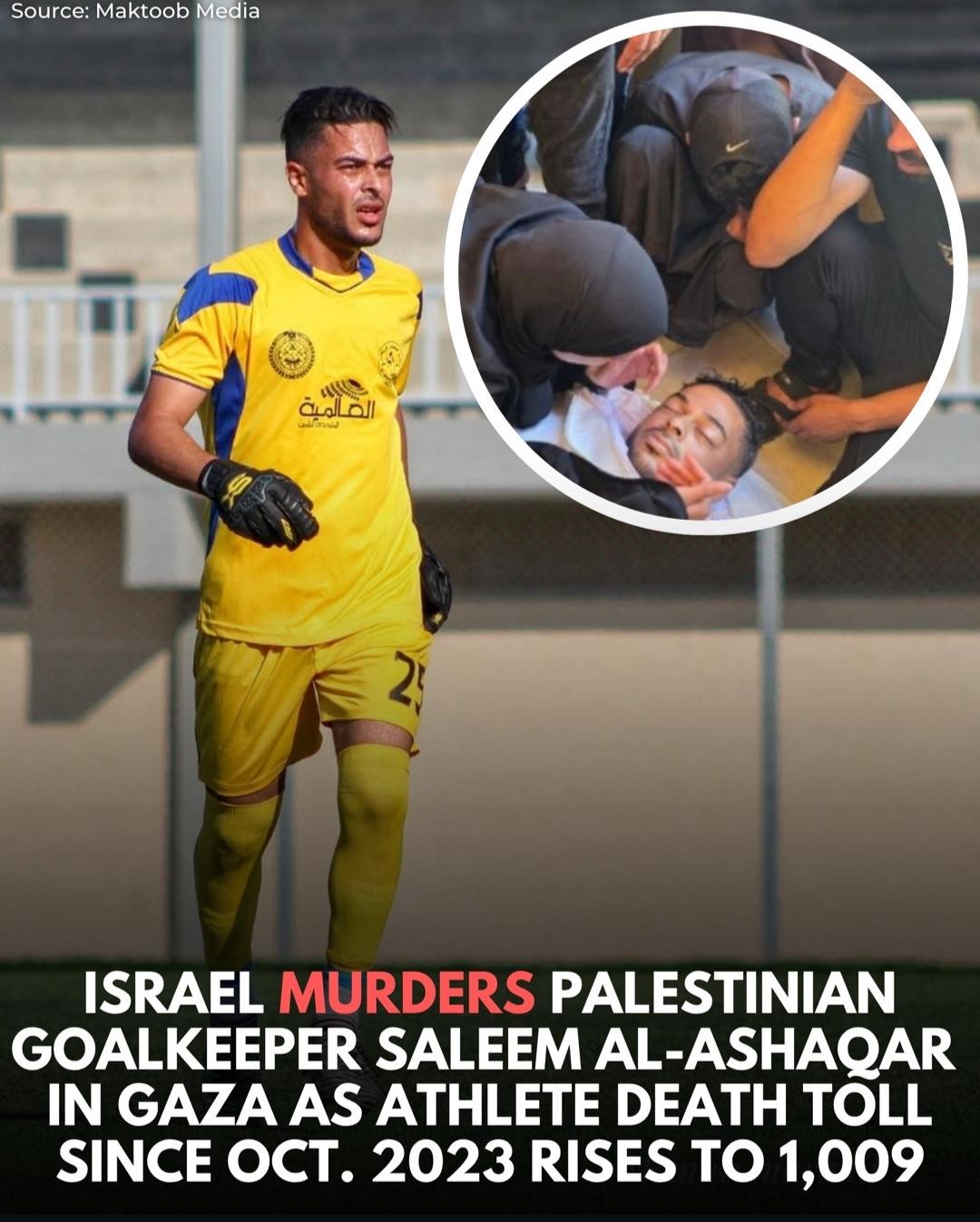 Source: Maktoob Media ISRAEL MURDERS PALESTINIAN GOALKEEPER SALEEM AL-ASHAQAR IN GAZA AS ATHLETE DEATH TOLL SINCE OCT. 2023 RISES TO 1,009